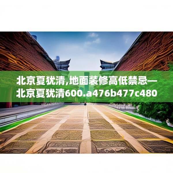北京夏犹清,地面装修高低禁忌—北京夏犹清600.a476b477c480fgy.487dsfds