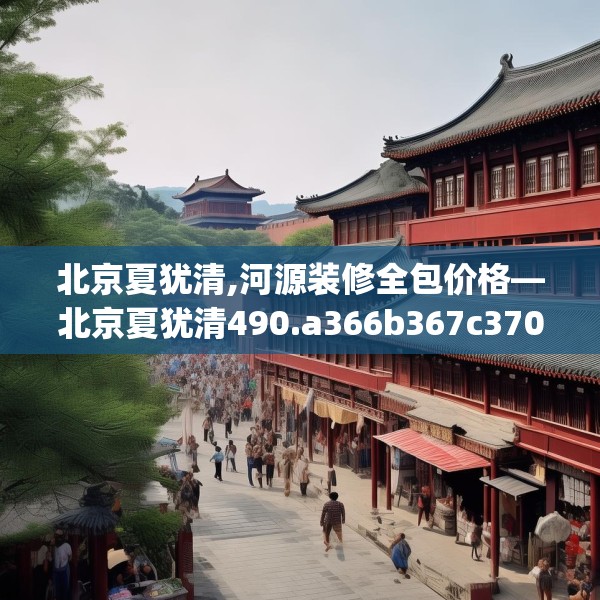 北京夏犹清,河源装修全包价格—北京夏犹清490.a366b367c370fgy.377htyj