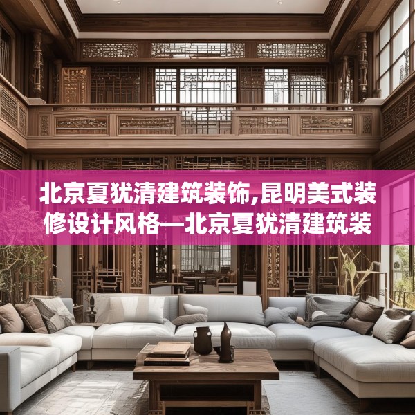 北京夏犹清建筑装饰,昆明美式装修设计风格—北京夏犹清建筑装饰353.a229b230c233fgy.240cvcx