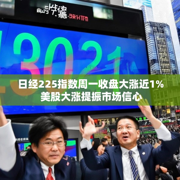 日经225指数周一收盘大涨近1% 美股大涨提振市场信心