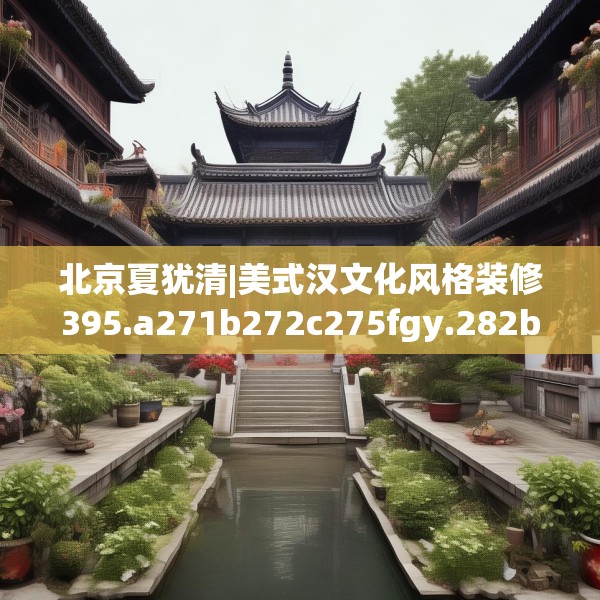 北京夏犹清|美式汉文化风格装修395.a271b272c275fgy.282bnbn