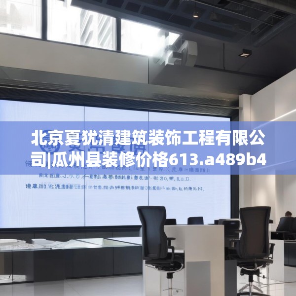 北京夏犹清建筑装饰工程有限公司|瓜州县装修价格613.a489b490c493fgy.500jhhj