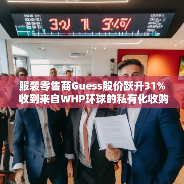 服装零售商Guess股价跃升31% 收到来自WHP环球的私有化收购要约