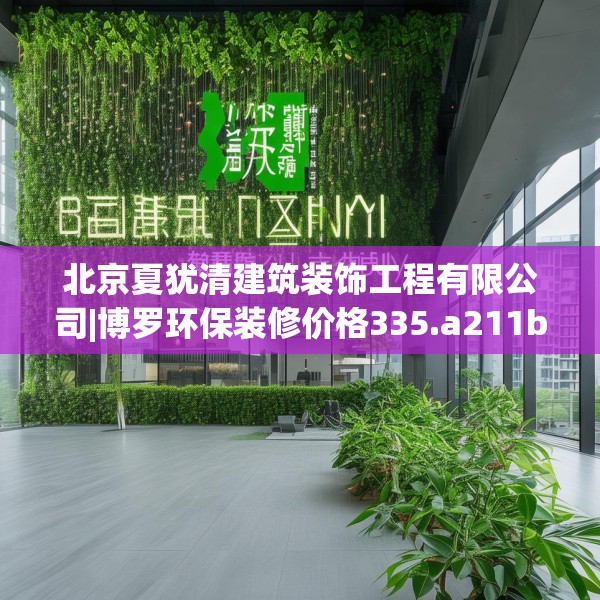 北京夏犹清建筑装饰工程有限公司|博罗环保装修价格335.a211b212c215fgy.222cvcx