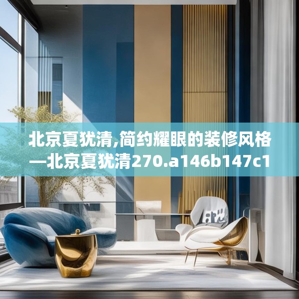 北京夏犹清,简约耀眼的装修风格—北京夏犹清270.a146b147c150fgy.157nbn