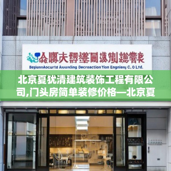 北京夏犹清建筑装饰工程有限公司,门头房简单装修价格—北京夏犹清建筑装饰工程有限公司571.a447b448c451fgy.458poiy