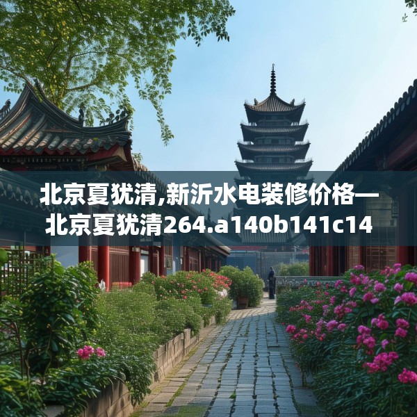 北京夏犹清,新沂水电装修价格—北京夏犹清264.a140b141c144fgy.151lkjl