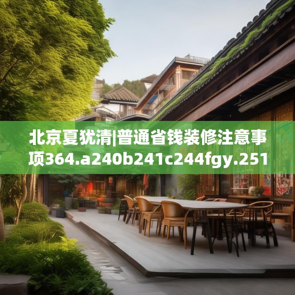 北京夏犹清|普通省钱装修注意事项364.a240b241c244fgy.251htyj