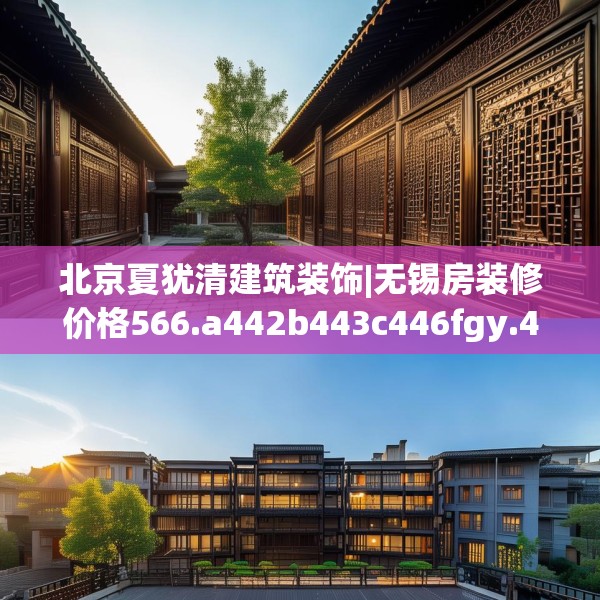 北京夏犹清建筑装饰|无锡房装修价格566.a442b443c446fgy.453wew