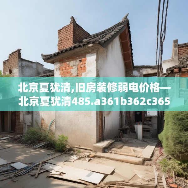北京夏犹清,旧房装修弱电价格—北京夏犹清485.a361b362c365fgy.372bnbn