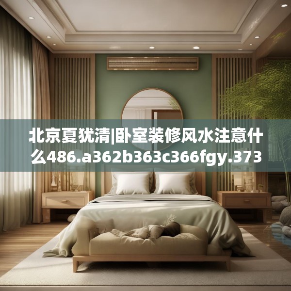 北京夏犹清|卧室装修风水注意什么486.a362b363c366fgy.373nbn