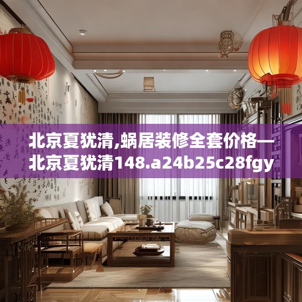 北京夏犹清,蜗居装修全套价格—北京夏犹清148.a24b25c28fgy.35htyj