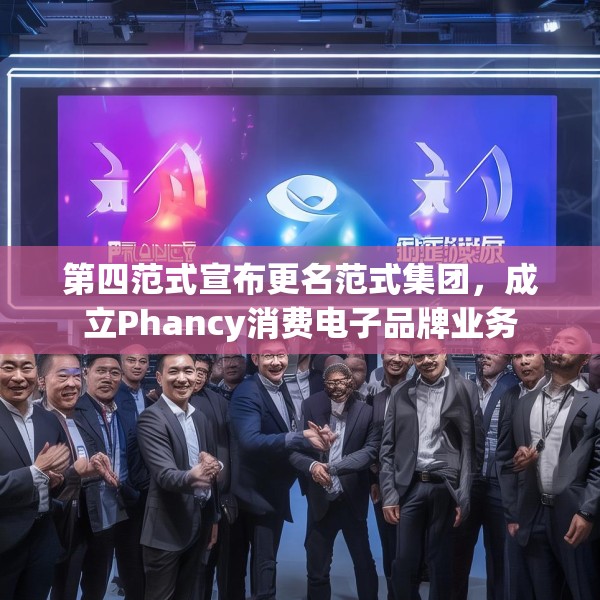 第四范式宣布更名范式集团，成立Phancy消费电子品牌业务