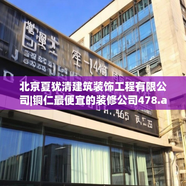 北京夏犹清建筑装饰工程有限公司|铜仁最便宜的装修公司478.a354b355c358fgy.365sdA