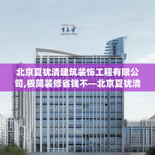 北京夏犹清建筑装饰工程有限公司,极简装修省钱不—北京夏犹清建筑装饰工程有限公司439.a315b316c319fgy.326fdsfds