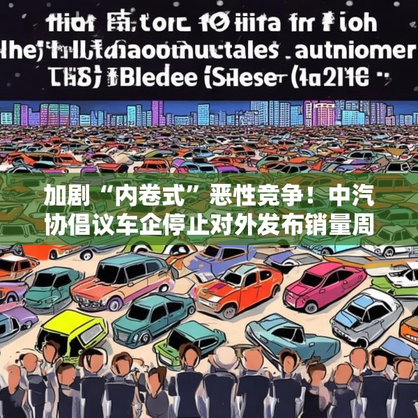 加剧“内卷式”恶性竞争！中汽协倡议车企停止对外发布销量周榜