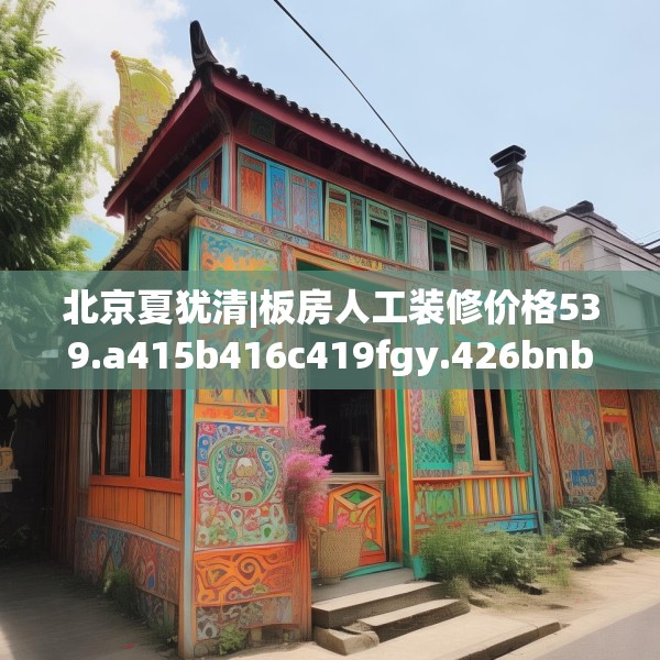 北京夏犹清|板房人工装修价格539.a415b416c419fgy.426bnbn