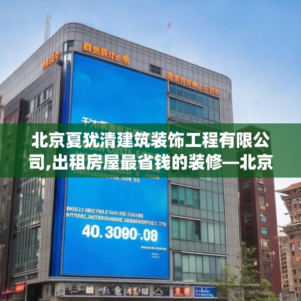 北京夏犹清建筑装饰工程有限公司,出租房屋最省钱的装修—北京夏犹清建筑装饰工程有限公司420.a296b297c300fgy.307dsfds