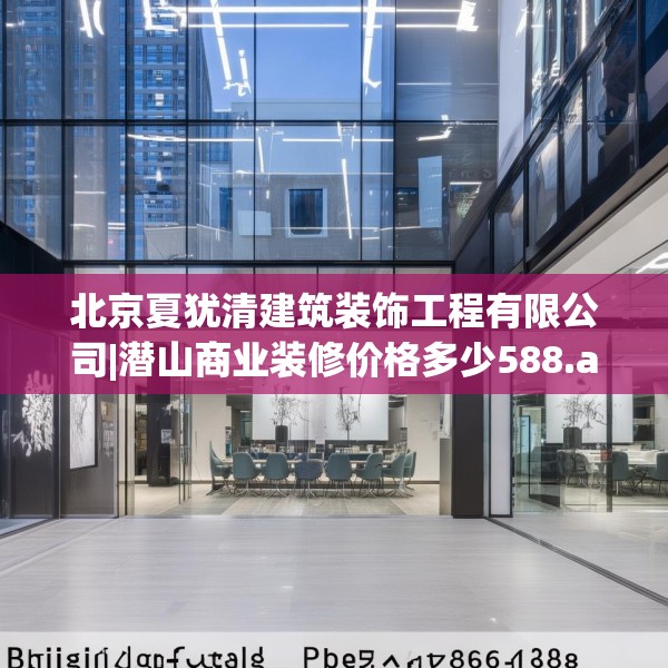 北京夏犹清建筑装饰工程有限公司|潜山商业装修价格多少588.a464b465c468fgy.475lkjl