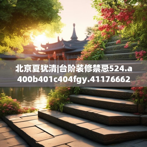 北京夏犹清|台阶装修禁忌524.a400b401c404fgy.41176662