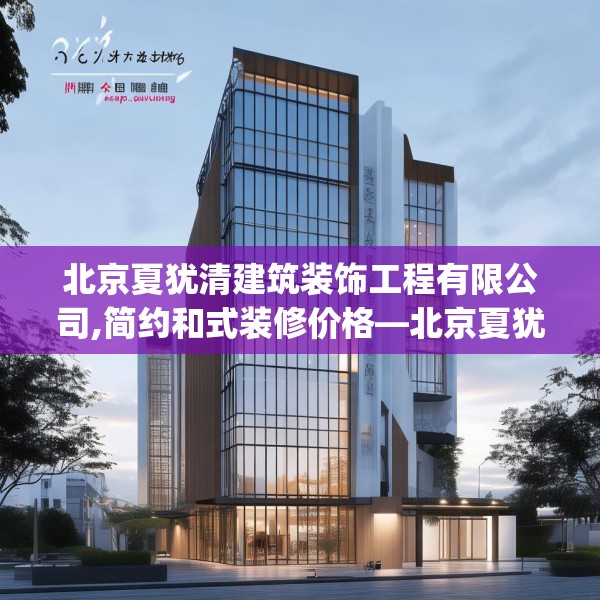 北京夏犹清建筑装饰工程有限公司,简约和式装修价格—北京夏犹清建筑装饰工程有限公司383.a259b260c263fgy.270fds