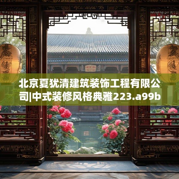北京夏犹清建筑装饰工程有限公司|中式装修风格典雅223.a99b100c103fgy.110fdsfds