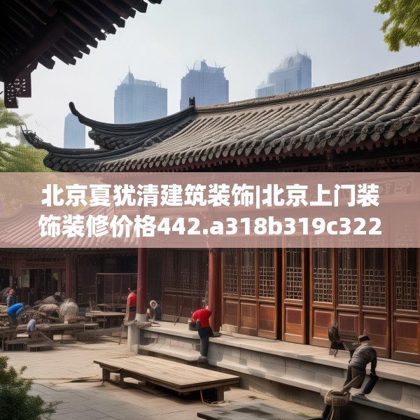 北京夏犹清建筑装饰|北京上门装饰装修价格442.a318b319c322fgy.329sdA