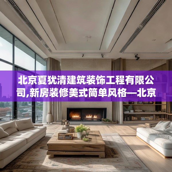 北京夏犹清建筑装饰工程有限公司,新房装修美式简单风格—北京夏犹清建筑装饰工程有限公司179.a55b56c59fgy.66bnbn