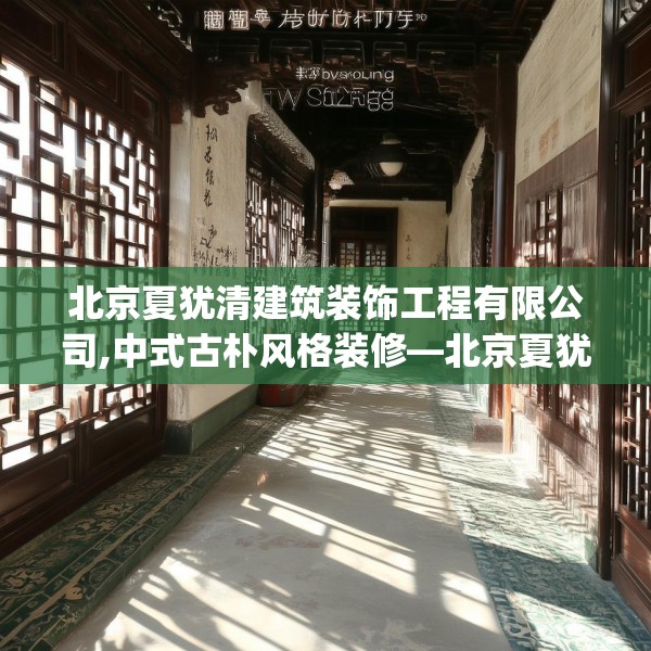 北京夏犹清建筑装饰工程有限公司,中式古朴风格装修—北京夏犹清建筑装饰工程有限公司549.a425b426c429fgy.436fghfd