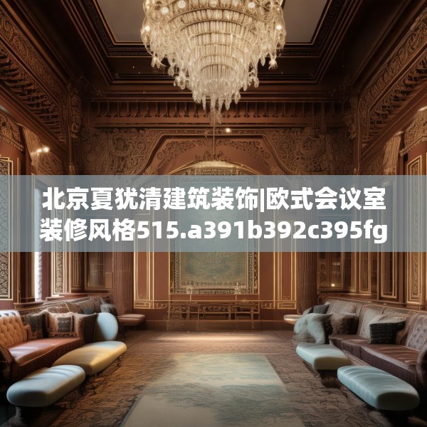 北京夏犹清建筑装饰|欧式会议室装修风格515.a391b392c395fgy.402cvcx
