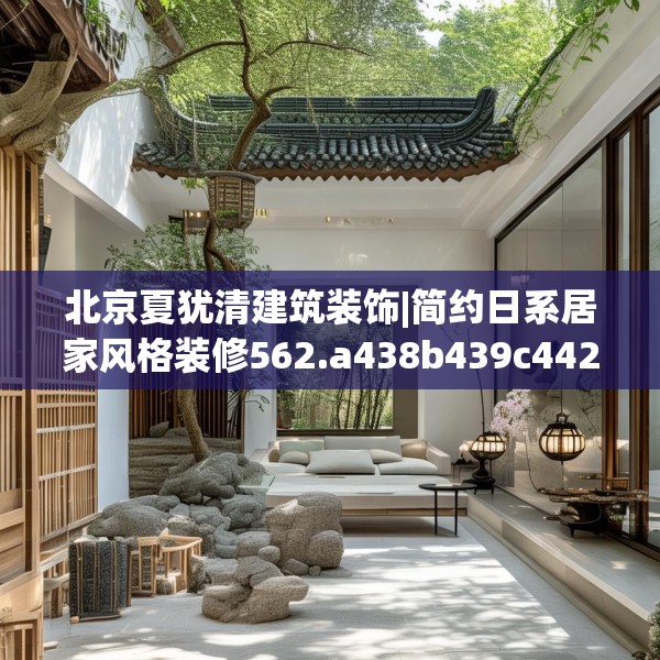 北京夏犹清建筑装饰|简约日系居家风格装修562.a438b439c442fgy.449htyj