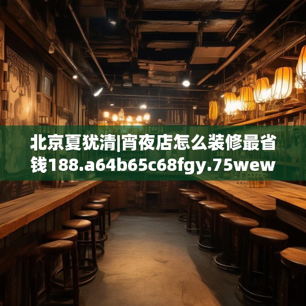 北京夏犹清|宵夜店怎么装修最省钱188.a64b65c68fgy.75wew