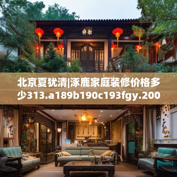 北京夏犹清|涿鹿家庭装修价格多少313.a189b190c193fgy.200fdsfds