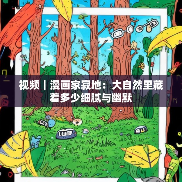 视频｜漫画家寂地：大自然里藏着多少细腻与幽默
