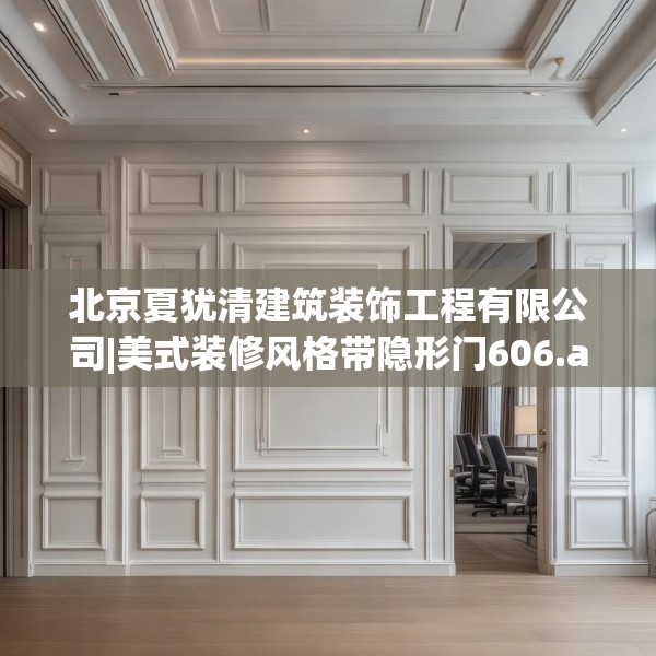 北京夏犹清建筑装饰工程有限公司|美式装修风格带隐形门606.a482b483c486fgy.493lkjl