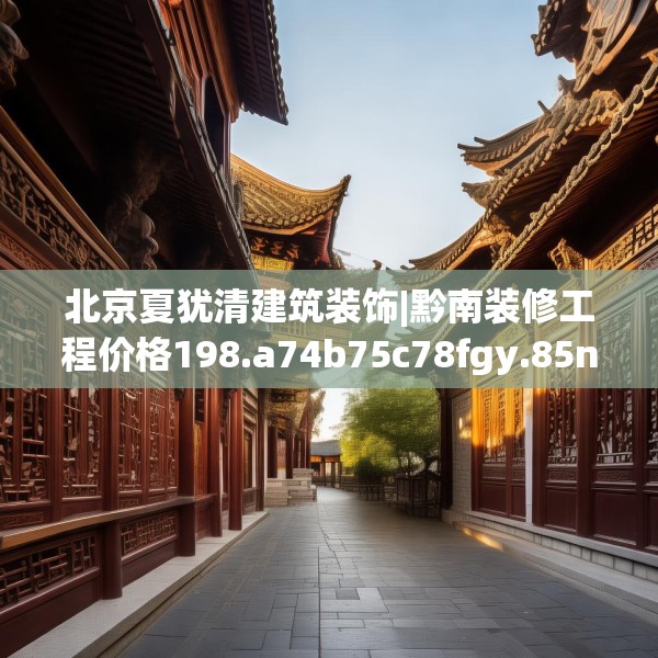 北京夏犹清建筑装饰|黔南装修工程价格198.a74b75c78fgy.85nbn