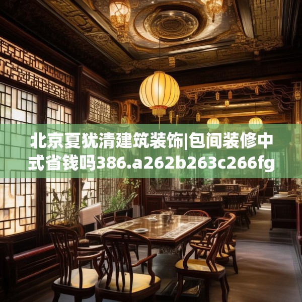 北京夏犹清建筑装饰|包间装修中式省钱吗386.a262b263c266fgy.273wew