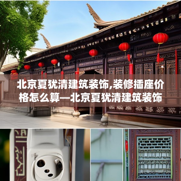 北京夏犹清建筑装饰,装修插座价格怎么算—北京夏犹清建筑装饰388.a264b265c268fgy.275sdA