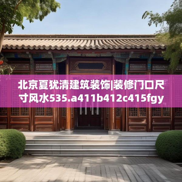 北京夏犹清建筑装饰|装修门口尺寸风水535.a411b412c415fgy.422poiy