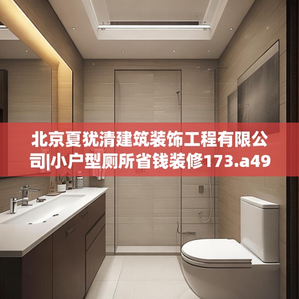 北京夏犹清建筑装饰工程有限公司|小户型厕所省钱装修173.a49b50c53fgy.60cvcx