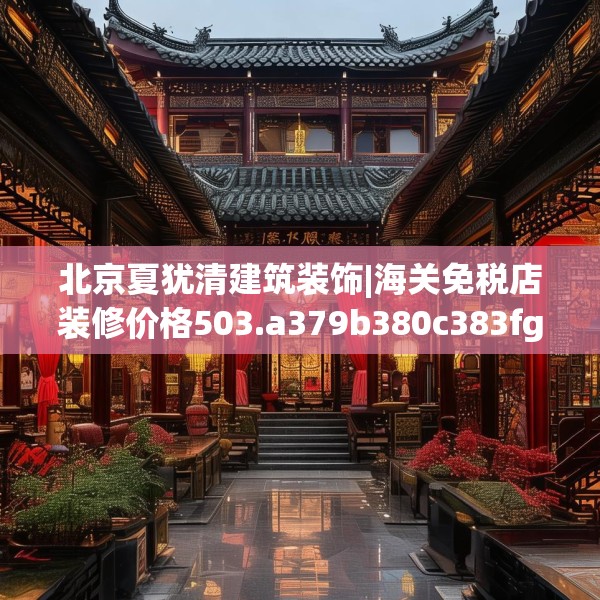 北京夏犹清建筑装饰|海关免税店装修价格503.a379b380c383fgy.390bnbn