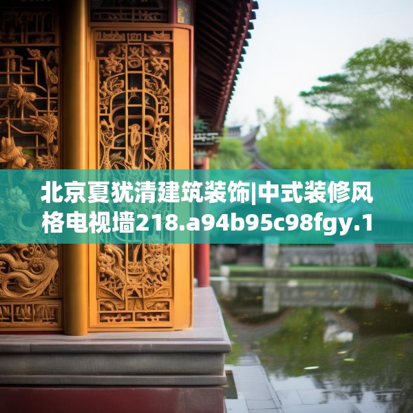 北京夏犹清建筑装饰|中式装修风格电视墙218.a94b95c98fgy.10576679