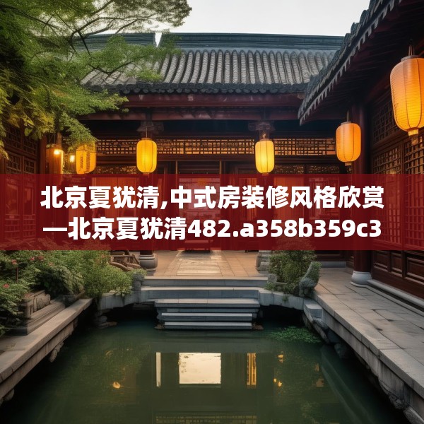 北京夏犹清,中式房装修风格欣赏—北京夏犹清482.a358b359c362fgy.369xczxv