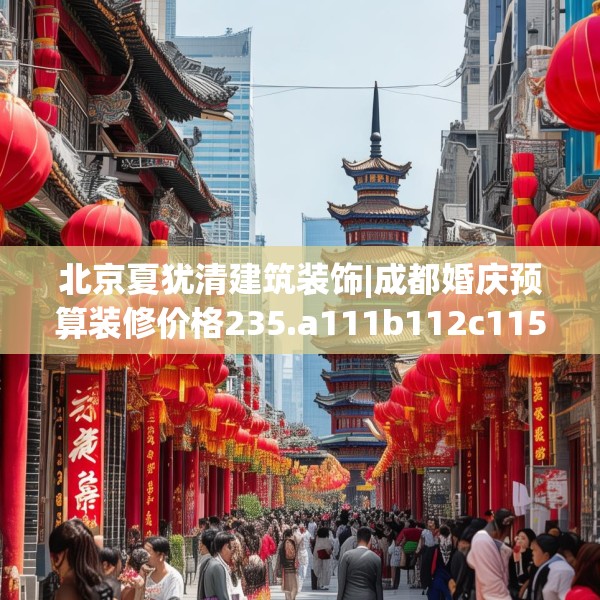 北京夏犹清建筑装饰|成都婚庆预算装修价格235.a111b112c115fgy.122jhhj