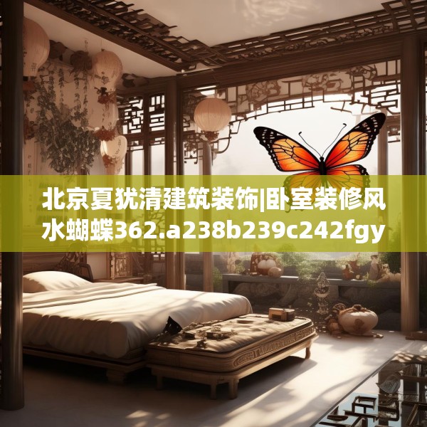 北京夏犹清建筑装饰|卧室装修风水蝴蝶362.a238b239c242fgy.24976671