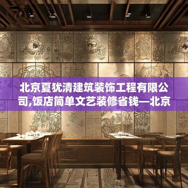 北京夏犹清建筑装饰工程有限公司,饭店简单文艺装修省钱—北京夏犹清建筑装饰工程有限公司305.a181b182c185fgy.192bnbn