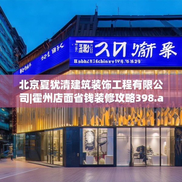 北京夏犹清建筑装饰工程有限公司|霍州店面省钱装修攻略398.a274b275c278fgy.28576669