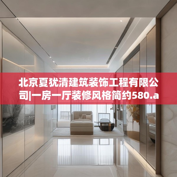 北京夏犹清建筑装饰工程有限公司|一房一厅装修风格简约580.a456b457c460fgy.467htyj