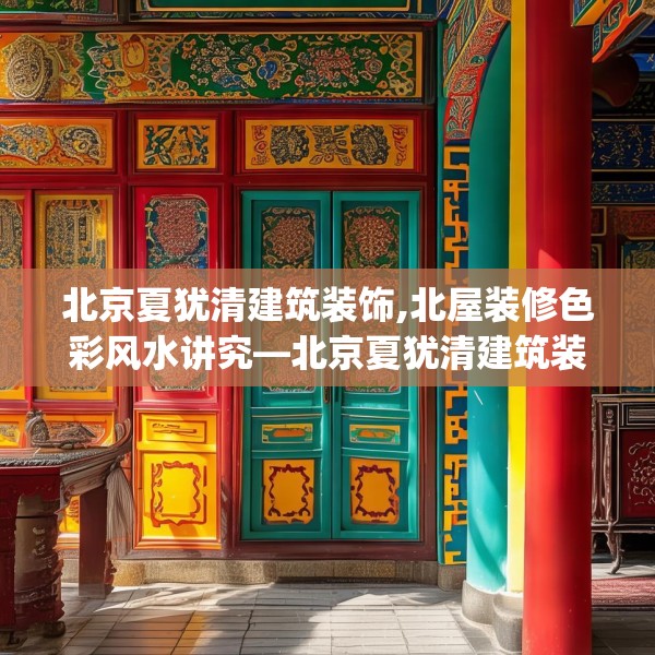 北京夏犹清建筑装饰,北屋装修色彩风水讲究—北京夏犹清建筑装饰240.a116b117c120fgy.127dsfds