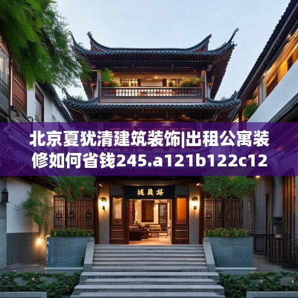 北京夏犹清建筑装饰|出租公寓装修如何省钱245.a121b122c125fgy.132cvcx